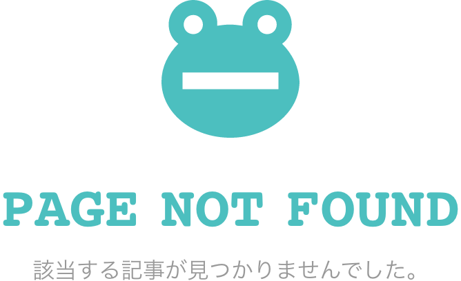PAGE NOT FOUND 該当する記事が見つかりませんでした。