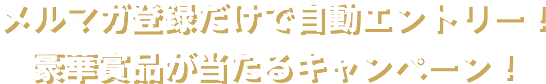 メルマガ登録だけで自動エントリー！豪華景品が当たるキャンペーン！